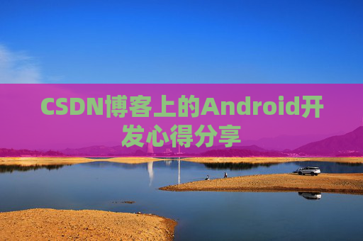 CSDN博客上的Android开发心得分享